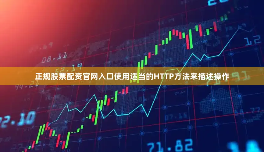 正规股票配资官网入口使用适当的HTTP方法来描述操作