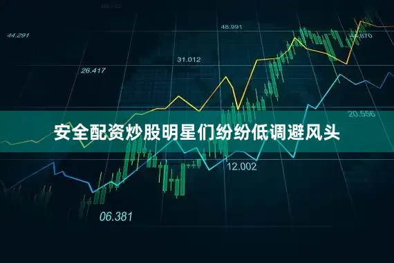 安全配资炒股明星们纷纷低调避风头