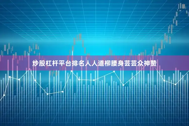 炒股杠杆平台排名人人道柳腰身芸芸众神赞