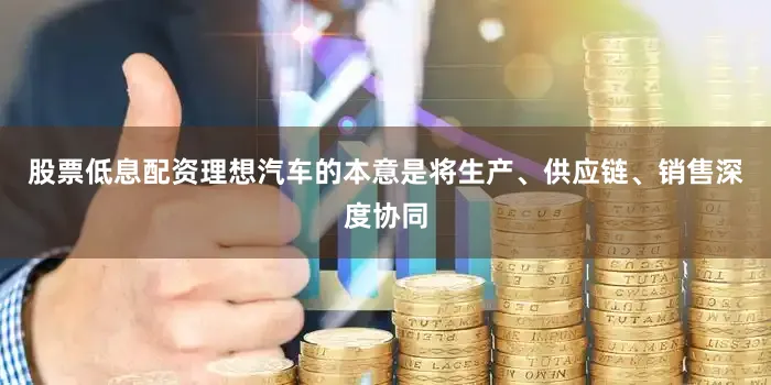 股票低息配资理想汽车的本意是将生产、供应链、销售深度协同