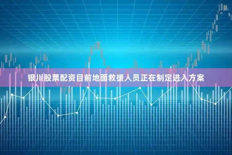 银川股票配资目前地面救援人员正在制定进入方案