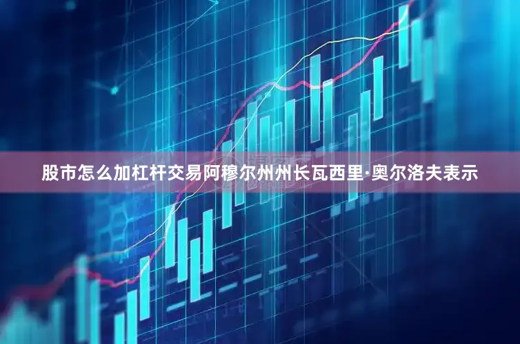 股市怎么加杠杆交易阿穆尔州州长瓦西里·奥尔洛夫表示