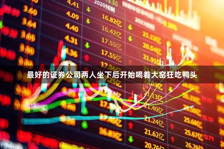 最好的证券公司两人坐下后开始喝着大窑狂吃鸭头