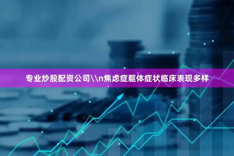 专业炒股配资公司\n焦虑症躯体症状临床表现多样