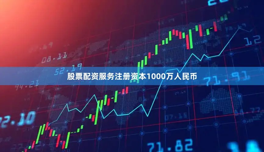 股票配资服务注册资本1000万人民币