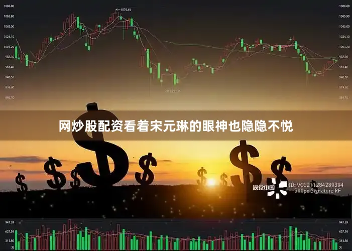 网炒股配资看着宋元琳的眼神也隐隐不悦
